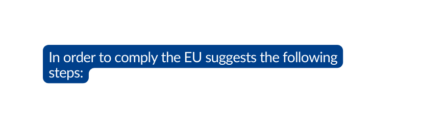 In order to comply the EU suggests the following steps